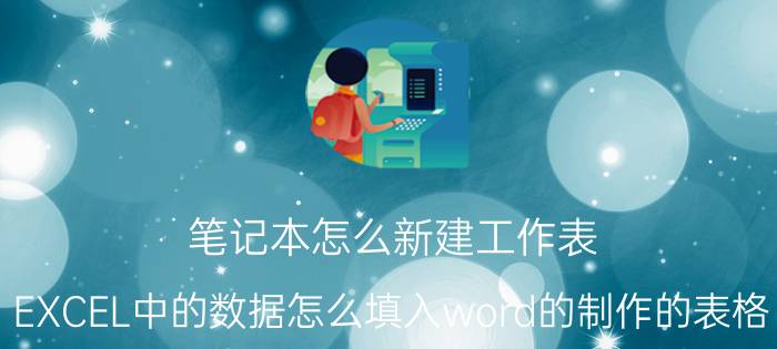 笔记本怎么新建工作表 EXCEL中的数据怎么填入word的制作的表格？